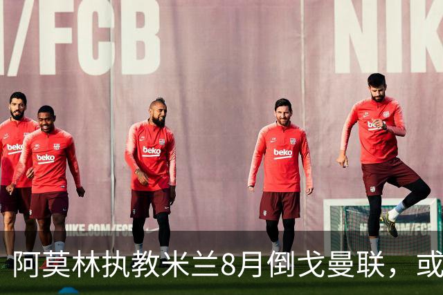 阿莫林执教米兰8月倒戈曼联，或为拉爵省千万！曼联锁定1.3亿收入